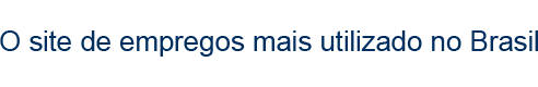 O site de empregos mais utilizado no Brasil